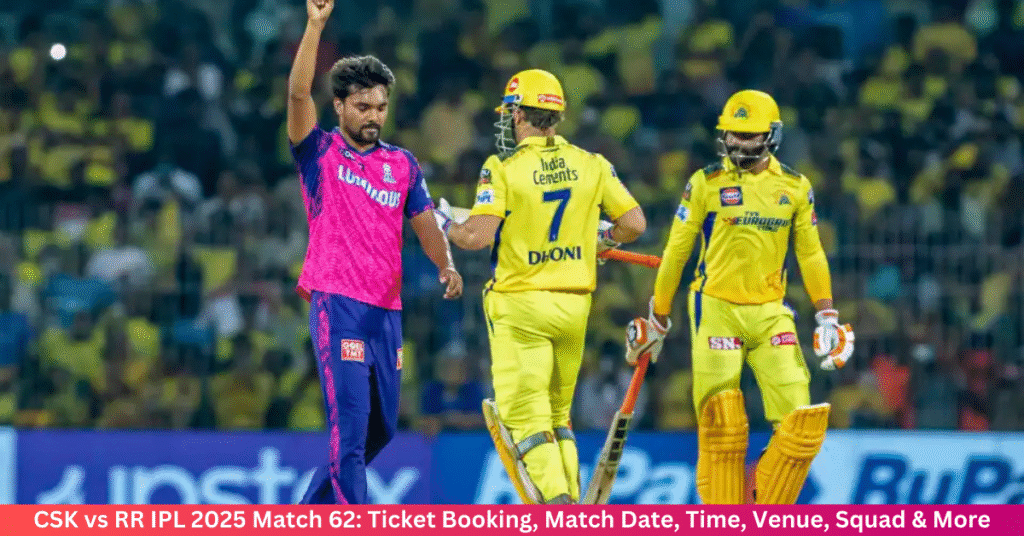 CSK vs RR IPL 2025 Match 62 Ticket Booking, Match Date, Time, Venue, Squad & More